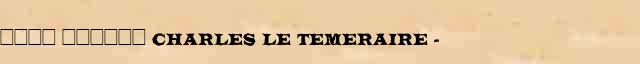 ���� ������ (Charles le Temeraire) (1433-77) ������ � ������� ����������������� ����������� ������� 